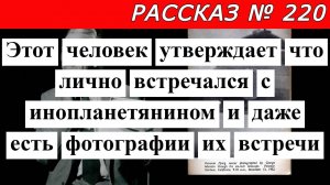 Рассказ № 220 Человек утверждает что  встречался с инопланетянином и даже есть фотографии  встречи.