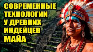 Современные технологии у древних Майя в 21 веке