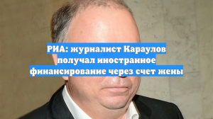 РИА: журналист Караулов получал иностранное финансирование через счет жены