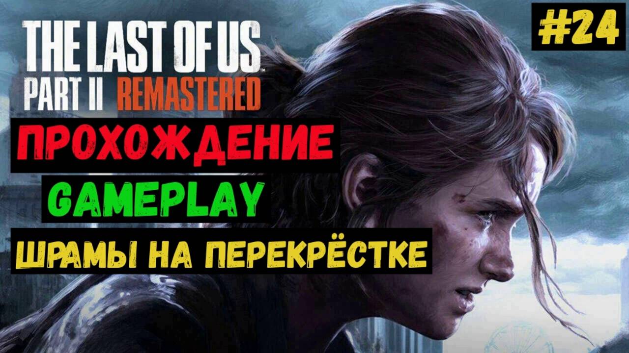 Шрамы на перекрёстке / The Last of us Part II Remastered / Прохождение / Летсплей / Gameplay / #24 смотреть онлайн