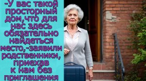 - У вас такой просторный дом, что для нас здесь обязательно найдется место,- заявили родственники