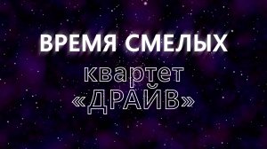 Время смелых - Квартет ДРАЙВ