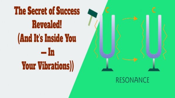 The Secret of Success Revealed! (And It's Inside You — In Your Vibrations)