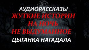 СТРАШНЫЕ РАССКАЗЫ НА НОЧЬ-ЦЫГАНКА НАГАДАЛА
