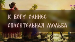 К БОГУ ОАННЕС. СПАСИТЕЛЬНАЯ МОЛЬБА. ДЛЯ ВСЕХ ▴ ВЕДЬМИНА ИЗБА. ИНГА ХОСРОЕВА