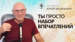 Ты просто набор впечатлений. Юрий Менячихин