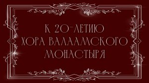 ЮБИЛЕЙНЫЙ КОНЦЕРТ К 20-ЛЕТИЮ ХОРА ВАЛААМСКОГО МОНАСТЫРЯ