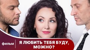 Я любить тебя буду, можно? Мелодрама. Фильм