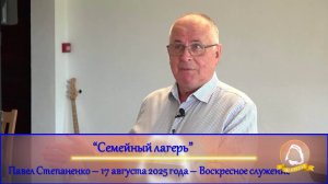 2025.08.17 «Семейный лагерь» Павел Степаненко | Воскресное служение