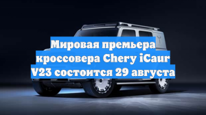 Мировая премьера кроссовера Chery iCaur V23 состоится 29 августа
