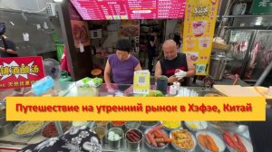 Путешествие на утренний рынок в Хэфэе, Китай