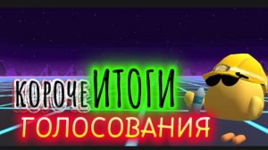 КОРОЧЕ итоги Голосования !!!