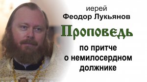 Проповедь по притче о немилосердном должнике (2025.08.24). Иерей Феодор Лукьянов