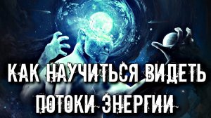 КАК НАУЧИТЬСЯ ВИДЕТЬ ПОТОКИ ЭНЕРГИИ