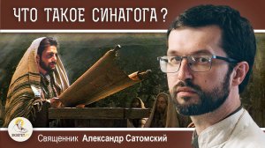 ЧТО ТАКОЕ СИНАГОГА ? ЧЕМ ОНА ОТЛИЧАЕТСЯ ОТ ХРАМА ?  Священник Александр Сатомский