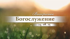 Воскресное Богослужение || 24.08.2025