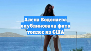 Алена Водонаева опубликовала фото топлес из США