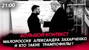 «Малороссия» Александра Захарченко и Кто такие «трампофилы»? [Александр Казаков. СТРИМ]