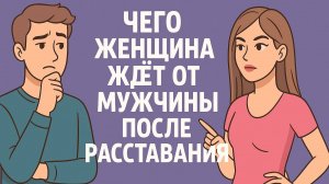 Чего женщина ждет от мужчины после разрыва отношений
