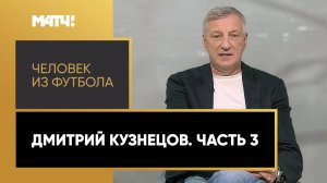 «Человек из футбола». Дмитрий Кузнецов. Часть 3