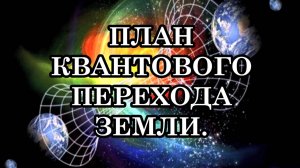 КАК ПРОИСХОДИТ ПЕРЕХОД. ТОЧНЫЙ ПЛАН КВАНТОВОГО ПЕРЕХОДА ЗЕМЛИ. КВАНТОВЫЙ СДВИГ 2025 ГОДА
