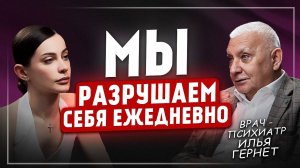 Выводы за 46 лет практики психиатра: Почему мы сами доводим себя до болезней? | Илья Гернет