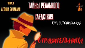 Тайны Реального Следствия: ОТРАВИТЕЛЬНИЦА  (автор: Елена Топильская).
