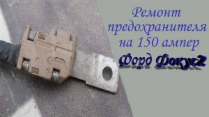 Ремонт силового провода с предохранителем на 150 а, Форд Фокус 2