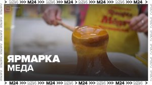 В Москве открылась Всероссийская ярмарка меда - Москва 24
