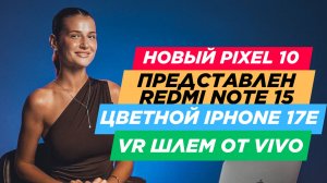НОВОСТИ. PIXEL 10, IPHONE 17E, REDMI NOTE 15 PRO PLUS, HONOR MAGIC V FLIP 2