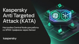Kaspersky Anti Targeted Attack. Настройка Central Node для работы со SPAN-трафиком через Sensor