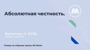 Абсолютная честность.  Валентина Н(СПб). Трезвая с 24 08 1993.  Спикер на собрании группы АА Капля.