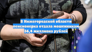 В Нижегородской области пенсионерка отдала мошенникам 36,4 миллиона рублей