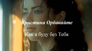 Кристина Орбакайте - Как я буду без Тебя
