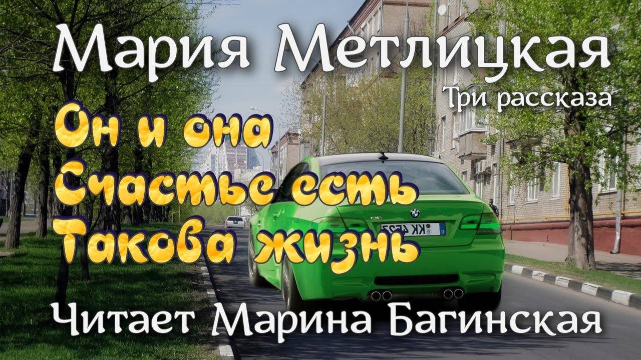Мария Метлицкая три рассказа _Он и она_, _Счастье есть_, Такова жизнь_. Читает Марина Багинская