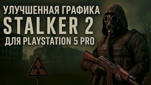 Разработчики Сталкер 2 показали улучшенную графику и другие плюшки для Playstation 5 Pro