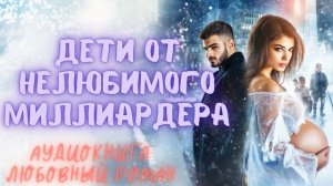 ДЕТИ ОТ НЕЛЮБИМОГО МИЛЛИАРДЕРА: СЛУШАТЬ АУДИОКНИГА ЛЮБОВНЫЙ РОМАН