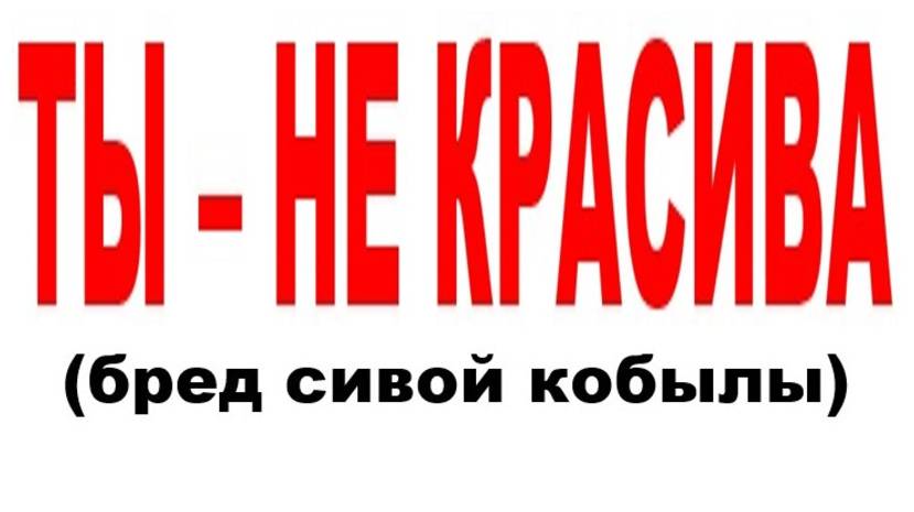 ТЫ - НЕ КРАСИВА (бред сивой кобылы) смотреть онлайн