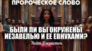 ПРОРОЧЕСКОЕ СЛОВО - БЫЛИ ЛИ ВЫ ОКРУЖЕНЫ ИЕЗАВЕЛЬЮ И ЕЕ ЕВНУХАМИ? Нейт Джонстон