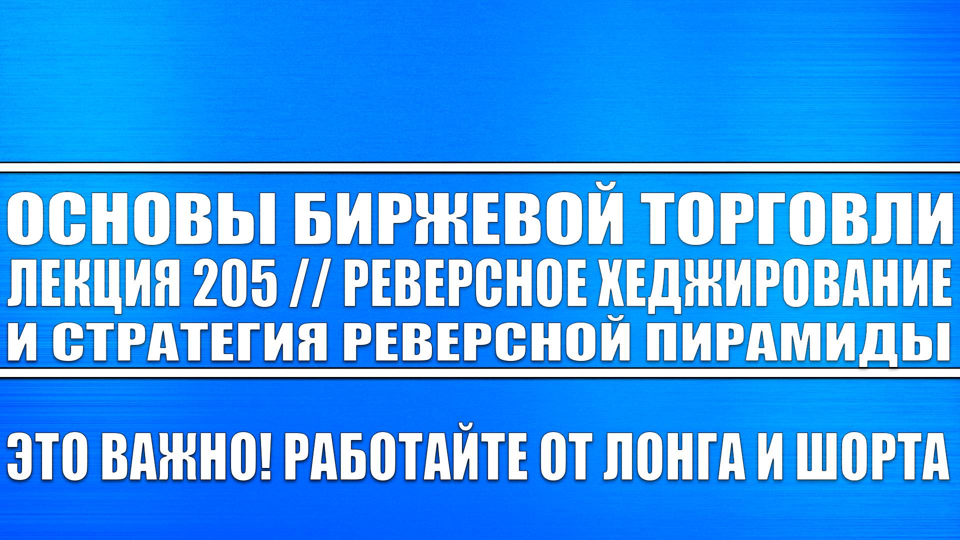 Основы биржевой торговли / Лекция №205 / Реверсное хеджирование и реверсная пирамида! смотреть онлайн