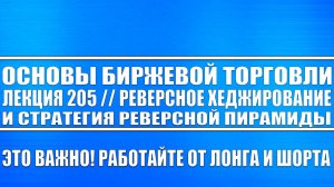 Основы биржевой торговли / Лекция №205 / Реверсное хеджирование и реверсная пирамида!