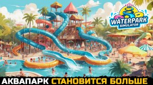 АКВАПАРК СТАЛ БОЛЬШЕ - Waterpark Simulator №4