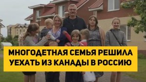 Многодетная семья решила уехать из Канады в Россию