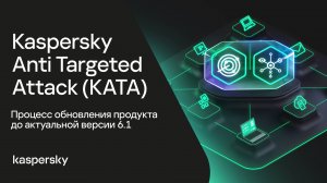 Kaspersky Anti Targeted Attack. Процесс обновления продукта до актуальной версии 6.1
