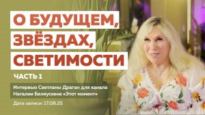 «О БУДУЩЕМ, ЗВЁЗДАХ, СВЕТИМОСТИ» Ч.1 – интервью Светланы Драган каналу Н. Беляускене “Этот момент”