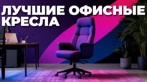 Лучшие офисные кресла 2025: топ-5 ортопедических и кресел босса для работы!