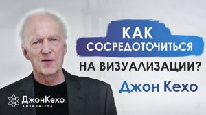 ❓ Джон Кехо: Что делать если не получается сконцентрироваться на визуализации?