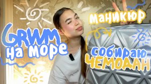 GRWM 💝 Делаем Маникюрчик и собираем Чемодан в поездку