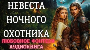 АУДИОКНИГА ЛЮБОВНОЕ ФЭНТЕЗИ: НЕВЕСТА НОЧНОГО ОХОТНИКА СЛУШАТЬ