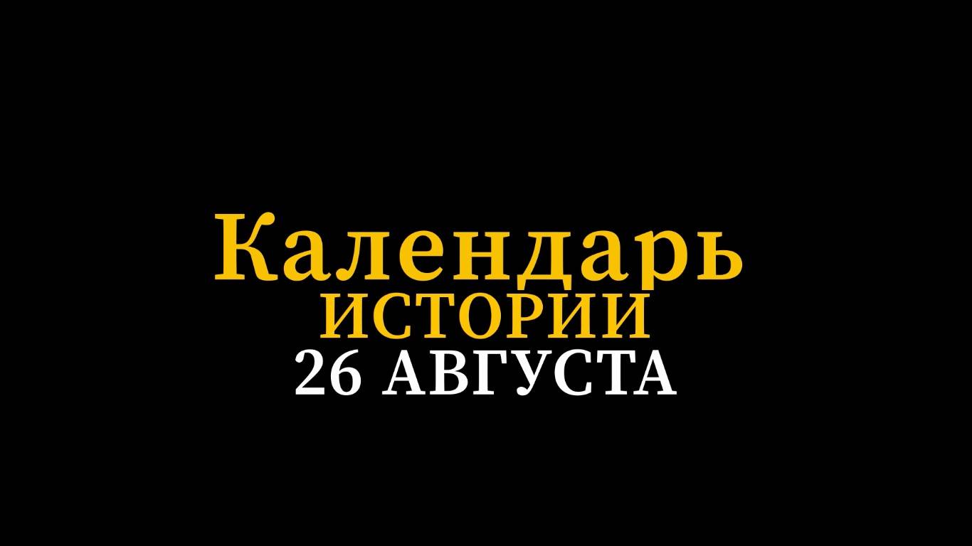 КАЛЕНДАРЬ ИСТОРИИ 26 АВГУСТА смотреть онлайн